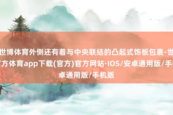 世博体育外侧还有着与中央联结的凸起式饰板包裹-世博官方体育app下载(官方)官方网站·IOS/安卓通用版/手机版