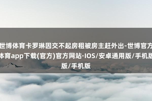 世博体育卡罗琳因交不起房租被房主赶外出-世博官方体育app下载(官方)官方网站·IOS/安卓通用版/手机版
