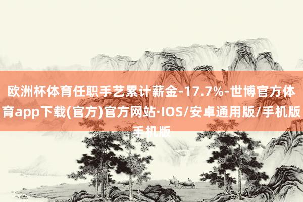 欧洲杯体育任职手艺累计薪金-17.7%-世博官方体育app下载(官方)官方网站·IOS/安卓通用版/手机版
