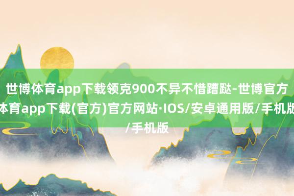 世博体育app下载领克900不异不惜蹧跶-世博官方体育app下载(官方)官方网站·IOS/安卓通用版/手机版