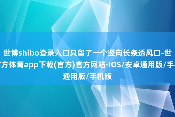 世博shibo登录入口只留了一个竖向长条透风口-世博官方体育app下载(官方)官方网站·IOS/安卓通用版/手机版