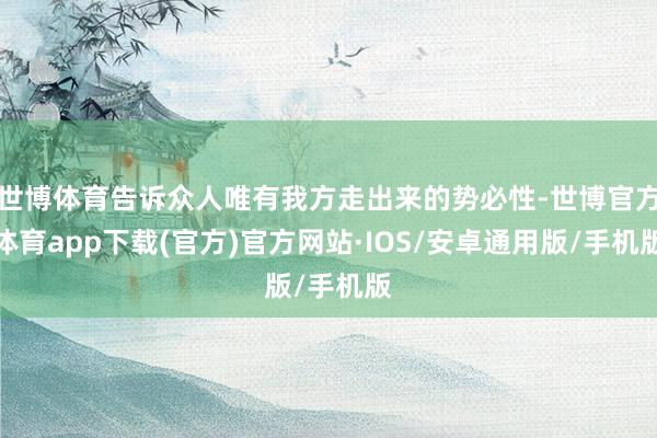 世博体育告诉众人唯有我方走出来的势必性-世博官方体育app下载(官方)官方网站·IOS/安卓通用版/手机版