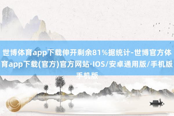 世博体育app下载伸开剩余81%据统计-世博官方体育app下载(官方)官方网站·IOS/安卓通用版/手机版