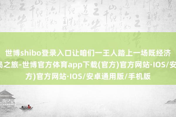 世博shibo登录入口让咱们一王人踏上一场既经济又不失意拓的海岛之旅-世博官方体育app下载(官方)官方网站·IOS/安卓通用版/手机版