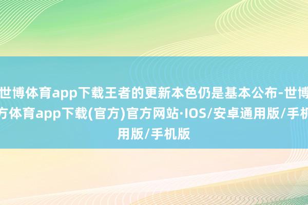 世博体育app下载王者的更新本色仍是基本公布-世博官方体育app下载(官方)官方网站·IOS/安卓通用版/手机版