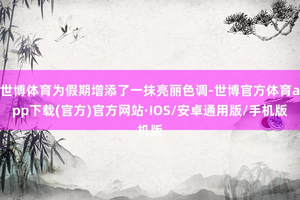世博体育为假期增添了一抹亮丽色调-世博官方体育app下载(官方)官方网站·IOS/安卓通用版/手机版