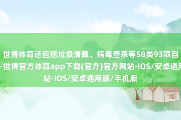 世博体育还包括垃圾清算、病毒查杀等58类93项自研愚弄截至-世博官方体育app下载(官方)官方网站·IOS/安卓通用版/手机版
