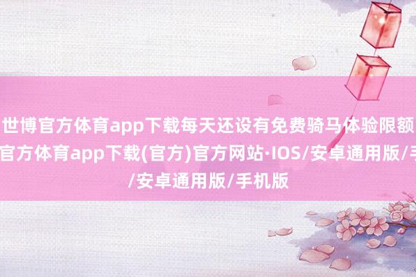 世博官方体育app下载每天还设有免费骑马体验限额-世博官方体育app下载(官方)官方网站·IOS/安卓通用版/手机版