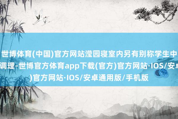 世博体育(中国)官方网站滢园寝室内另有别称学生中暑被救护车送医调理-世博官方体育app下载(官方)官方网站·IOS/安卓通用版/手机版