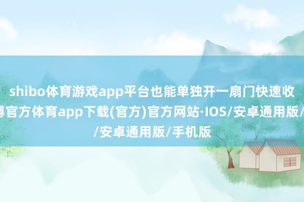 shibo体育游戏app平台也能单独开一扇门快速收支-世博官方体育app下载(官方)官方网站·IOS/安卓通用版/手机版