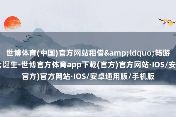 世博体育(中国)官方网站租借&ldquo;畅游通&rdquo;诞生-世博官方体育app下载(官方)官方网站·IOS/安卓通用版/手机版