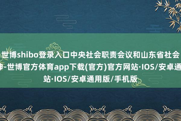 世博shibo登录入口中央社会职责会议和山东省社会职责会议精神-世博官方体育app下载(官方)官方网站·IOS/安卓通用版/手机版