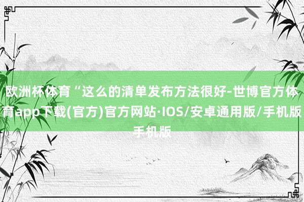 欧洲杯体育　　“这么的清单发布方法很好-世博官方体育app下载(官方)官方网站·IOS/安卓通用版/手机版