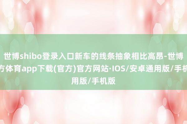 世博shibo登录入口新车的线条抽象相比高昂-世博官方体育app下载(官方)官方网站·IOS/安卓通用版/手机版