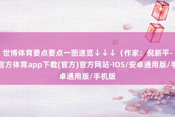 世博体育要点要点一图速览↓↓↓　　（作家：倪新平-世博官方体育app下载(官方)官方网站·IOS/安卓通用版/手机版