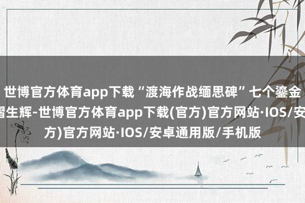 世博官方体育app下载“渡海作战缅思碑”七个鎏金大字在阳光下熠熠生辉-世博官方体育app下载(官方)官方网站·IOS/安卓通用版/手机版