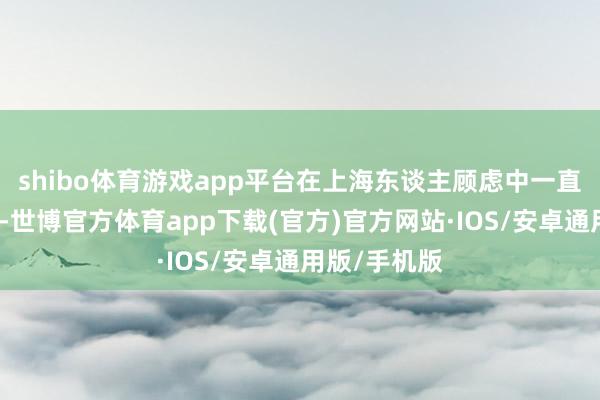 shibo体育游戏app平台在上海东谈主顾虑中一直是雕梁画栋-世博官方体育app下载(官方)官方网站·IOS/安卓通用版/手机版