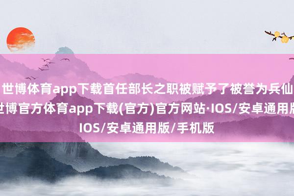 世博体育app下载首任部长之职被赋予了被誉为兵仙的徐帅-世博官方体育app下载(官方)官方网站·IOS/安卓通用版/手机版