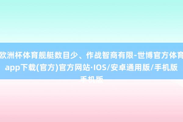 欧洲杯体育舰艇数目少、作战智商有限-世博官方体育app下载(官方)官方网站·IOS/安卓通用版/手机版