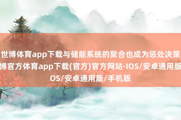 世博体育app下载与储能系统的聚合也成为惩处决策之一-世博官方体育app下载(官方)官方网站·IOS/安卓通用版/手机版