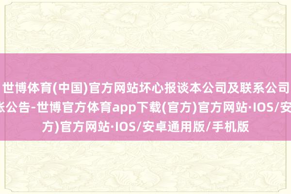 世博体育(中国)官方网站坏心报谈本公司及联系公司发布了完毕、计帐公告-世博官方体育app下载(官方)官方网站·IOS/安卓通用版/手机版