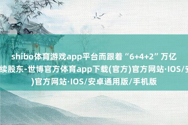 shibo体育游戏app平台而跟着“6+4+2”万亿元的化债组合拳抓续股东-世博官方体育app下载(官方)官方网站·IOS/安卓通用版/手机版