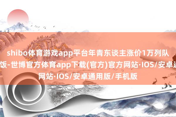 shibo体育游戏app平台年青东谈主涨价1万列队提车是家常便饭-世博官方体育app下载(官方)官方网站·IOS/安卓通用版/手机版