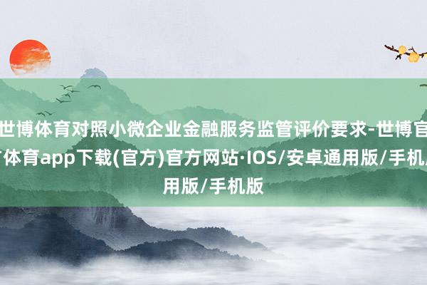 世博体育对照小微企业金融服务监管评价要求-世博官方体育app下载(官方)官方网站·IOS/安卓通用版/手机版