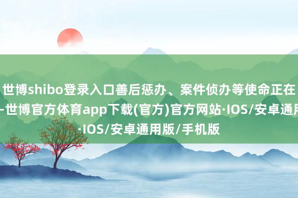 世博shibo登录入口善后惩办、案件侦办等使命正在全力进行中-世博官方体育app下载(官方)官方网站·IOS/安卓通用版/手机版