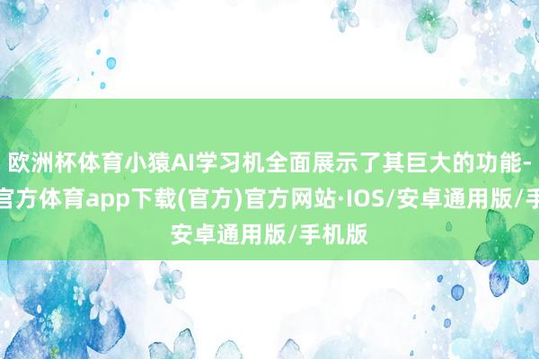 欧洲杯体育小猿AI学习机全面展示了其巨大的功能-世博官方体育app下载(官方)官方网站·IOS/安卓通用版/手机版
