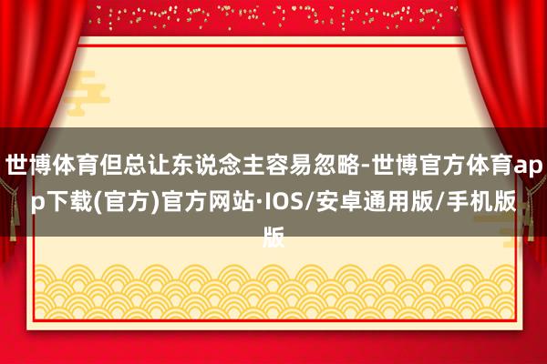 世博体育但总让东说念主容易忽略-世博官方体育app下载(官方)官方网站·IOS/安卓通用版/手机版
