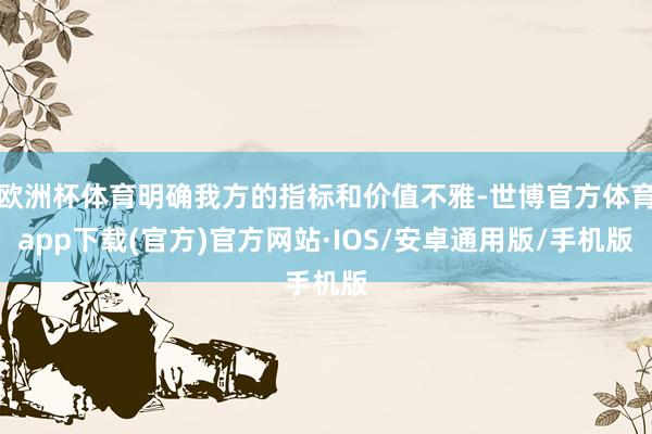 欧洲杯体育明确我方的指标和价值不雅-世博官方体育app下载(官方)官方网站·IOS/安卓通用版/手机版