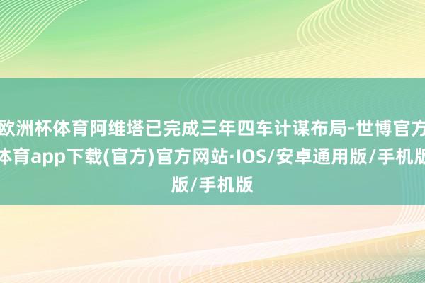欧洲杯体育阿维塔已完成三年四车计谋布局-世博官方体育app下载(官方)官方网站·IOS/安卓通用版/手机版