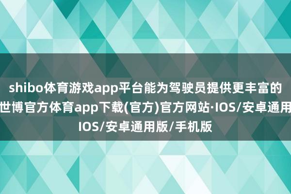 shibo体育游戏app平台能为驾驶员提供更丰富的行车信息-世博官方体育app下载(官方)官方网站·IOS/安卓通用版/手机版
