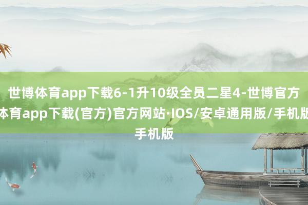 世博体育app下载6-1升10级全员二星4-世博官方体育app下载(官方)官方网站·IOS/安卓通用版/手机版