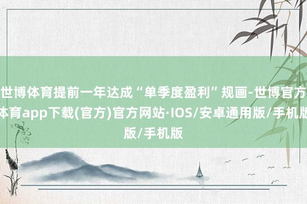 世博体育提前一年达成“单季度盈利”规画-世博官方体育app下载(官方)官方网站·IOS/安卓通用版/手机版