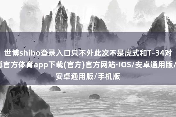 世博shibo登录入口只不外此次不是虎式和T-34对阵-世博官方体育app下载(官方)官方网站·IOS/安卓通用版/手机版
