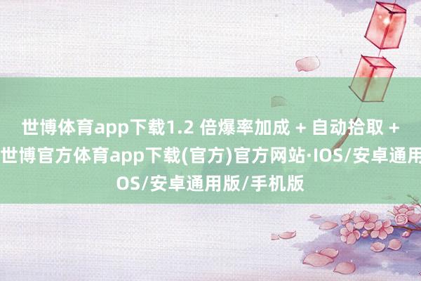 世博体育app下载1.2 倍爆率加成 + 自动拾取 + 精灵回收-世博官方体育app下载(官方)官方网站·IOS/安卓通用版/手机版
