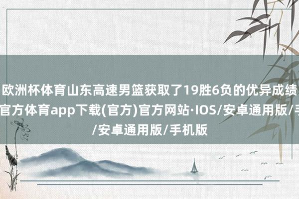 欧洲杯体育山东高速男篮获取了19胜6负的优异成绩-世博官方体育app下载(官方)官方网站·IOS/安卓通用版/手机版