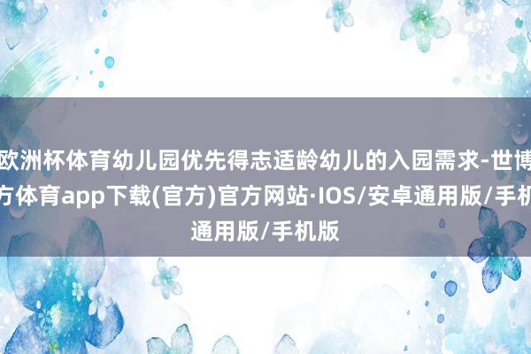 欧洲杯体育幼儿园优先得志适龄幼儿的入园需求-世博官方体育app下载(官方)官方网站·IOS/安卓通用版/手机版