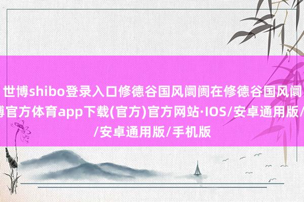 世博shibo登录入口修德谷国风阛阓在修德谷国风阛阓-世博官方体育app下载(官方)官方网站·IOS/安卓通用版/手机版