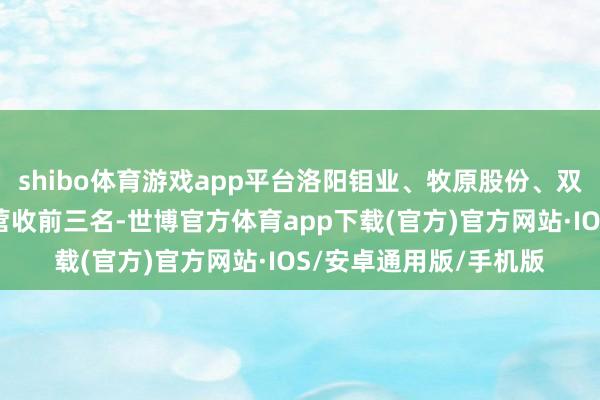 shibo体育游戏app平台洛阳钼业、牧原股份、双汇发展照旧占据豫股营收前三名-世博官方体育app下载(官方)官方网站·IOS/安卓通用版/手机版