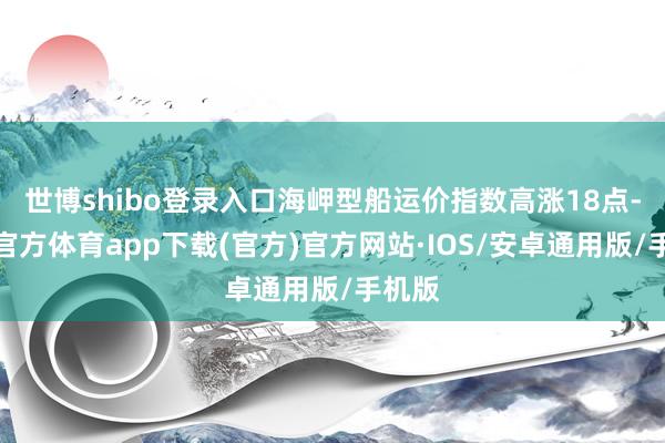 世博shibo登录入口海岬型船运价指数高涨18点-世博官方体育app下载(官方)官方网站·IOS/安卓通用版/手机版