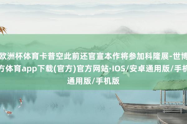 欧洲杯体育卡普空此前还官宣本作将参加科隆展-世博官方体育app下载(官方)官方网站·IOS/安卓通用版/手机版