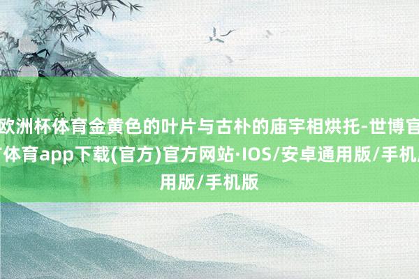 欧洲杯体育金黄色的叶片与古朴的庙宇相烘托-世博官方体育app下载(官方)官方网站·IOS/安卓通用版/手机版
