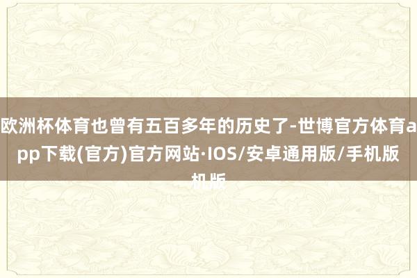 欧洲杯体育也曾有五百多年的历史了-世博官方体育app下载(官方)官方网站·IOS/安卓通用版/手机版