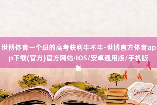 世博体育一个班的高考获利牛不牛-世博官方体育app下载(官方)官方网站·IOS/安卓通用版/手机版