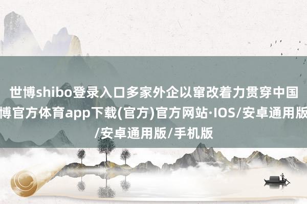 世博shibo登录入口　　多家外企以窜改着力贯穿中国市集-世博官方体育app下载(官方)官方网站·IOS/安卓通用版/手机版