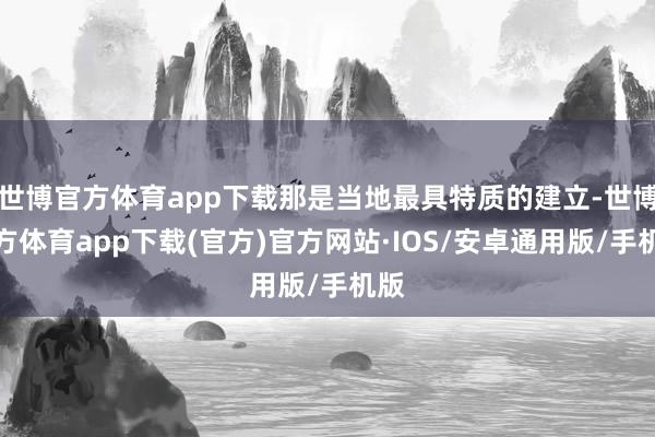 世博官方体育app下载那是当地最具特质的建立-世博官方体育app下载(官方)官方网站·IOS/安卓通用版/手机版