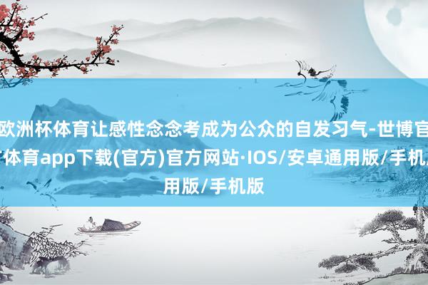 欧洲杯体育让感性念念考成为公众的自发习气-世博官方体育app下载(官方)官方网站·IOS/安卓通用版/手机版
